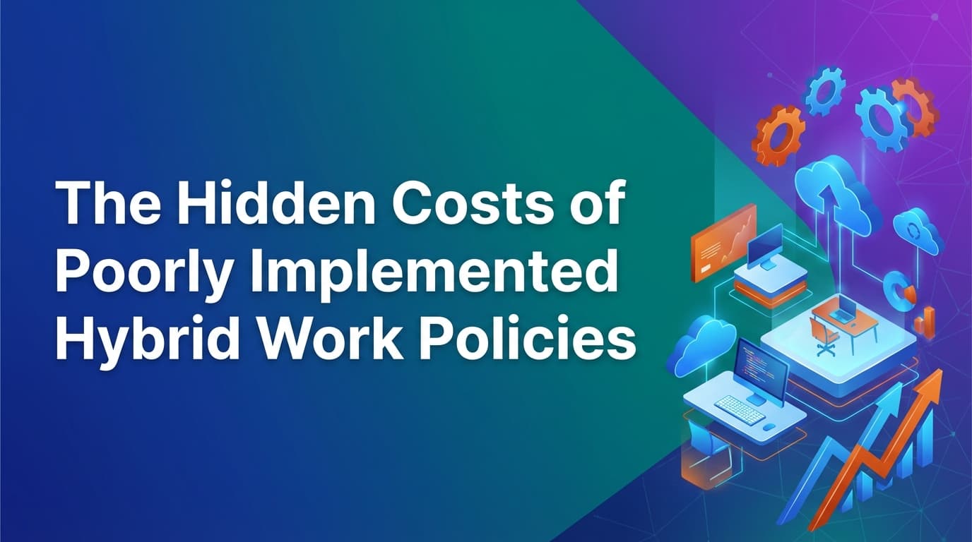 The Hidden Costs of Poorly Implemented Hybrid Work Policies